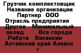 Грузчик-комплектовщик › Название организации ­ Партнер, ООО › Отрасль предприятия ­ Другое › Минимальный оклад ­ 1 - Все города Работа » Вакансии   . Алтайский край,Алейск г.